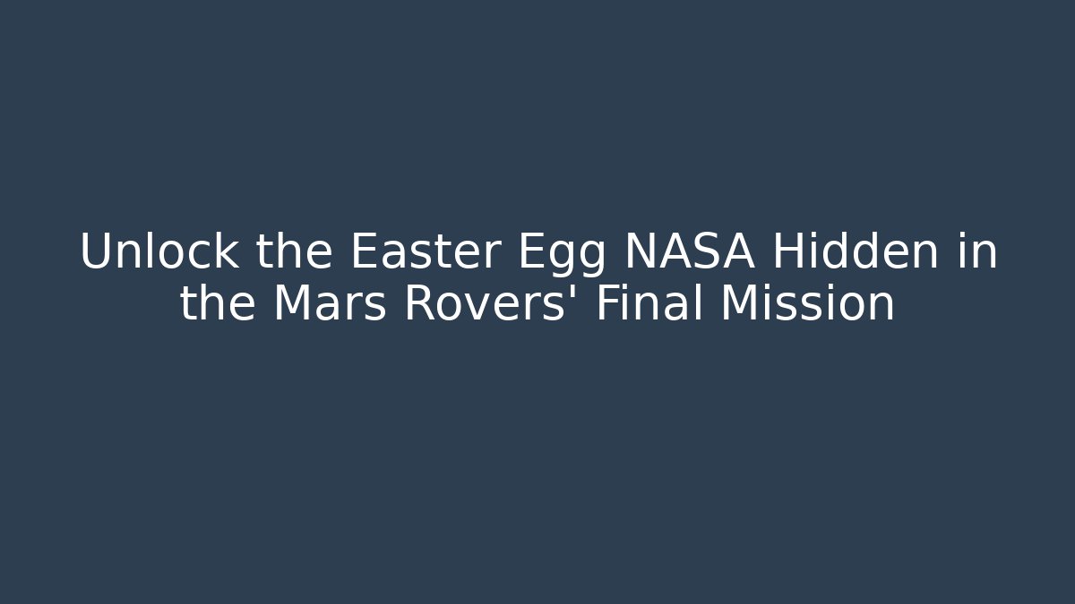Unlock the Easter Egg NASA Hidden in the Mars Rovers' Final Mission - Critter Realm