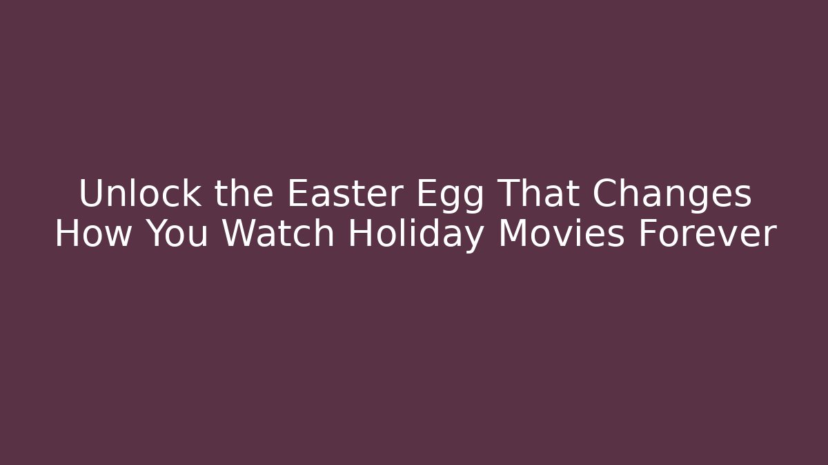 Unlock the Easter Egg That Changes How You Watch Holiday Movies Forever