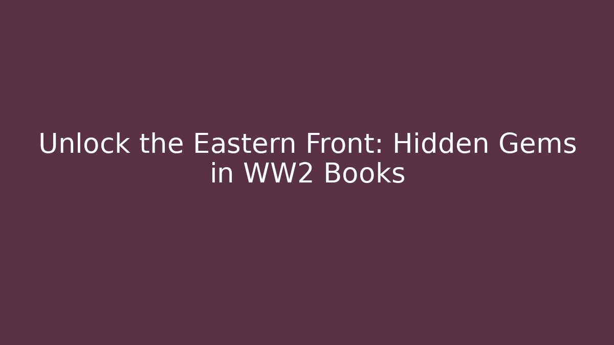 Unlock the Eastern Front: Hidden Gems in WW2 Books