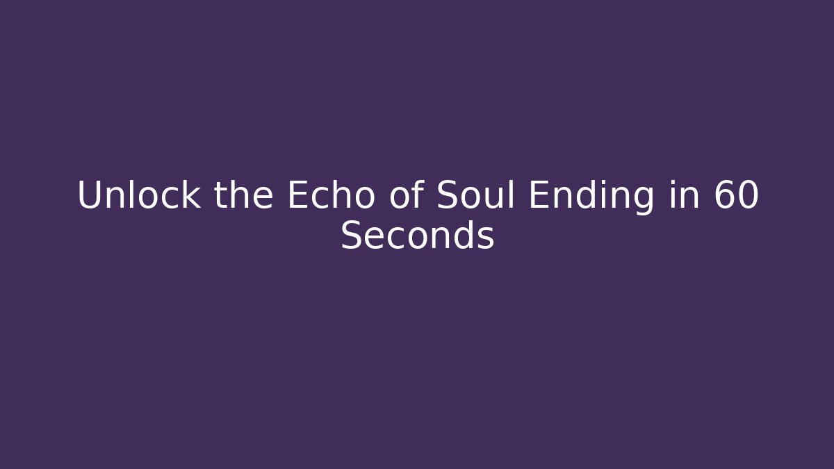 Unlock the Echo of Soul Ending in 60 Seconds