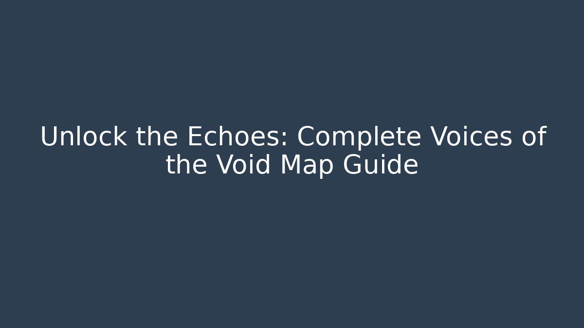 Unlock the Echoes: Complete Voices of the Void Map Guide