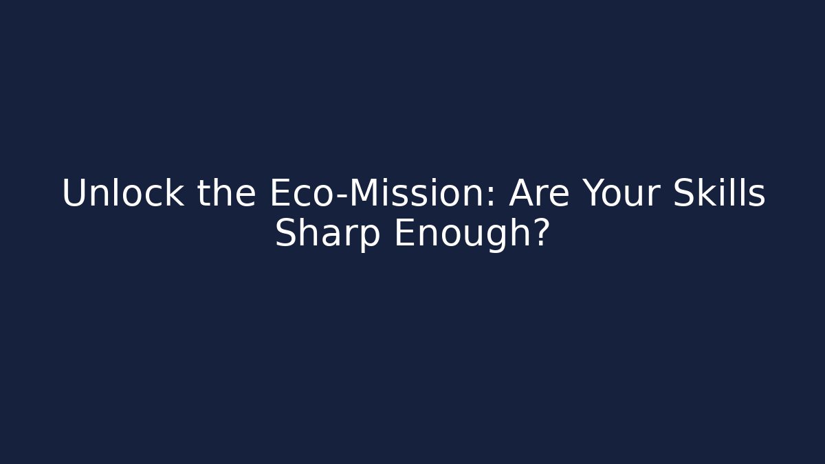 Unlock the Eco-Mission: Are Your Skills Sharp Enough?