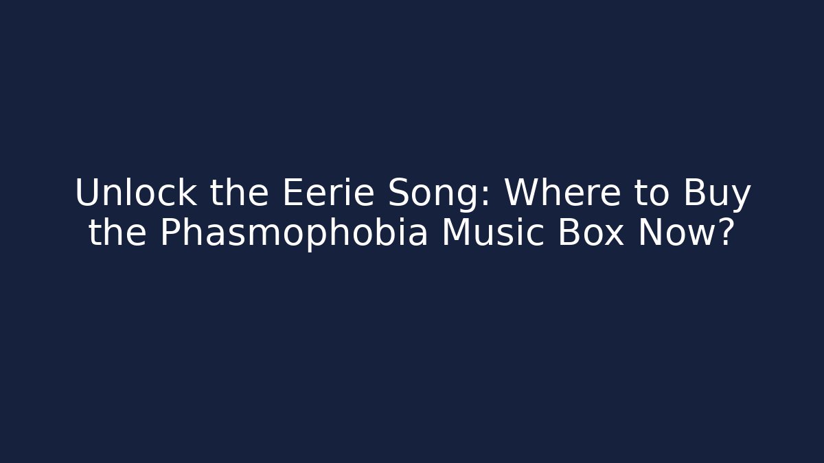 Unlock the Eerie Song: Where to Buy the Phasmophobia Music Box Now?