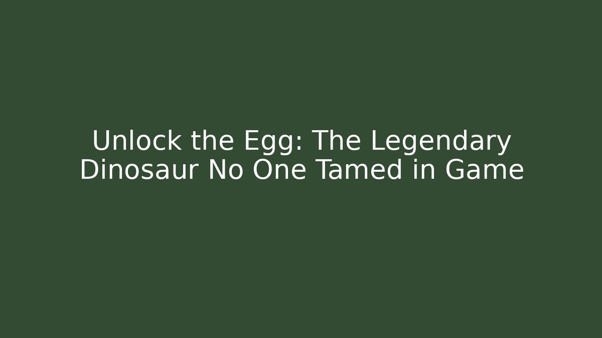 Unlock the Egg: The Legendary Dinosaur No One Tamed in Game