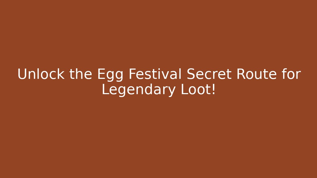 Unlock the Egg Festival Secret Route for Legendary Loot!