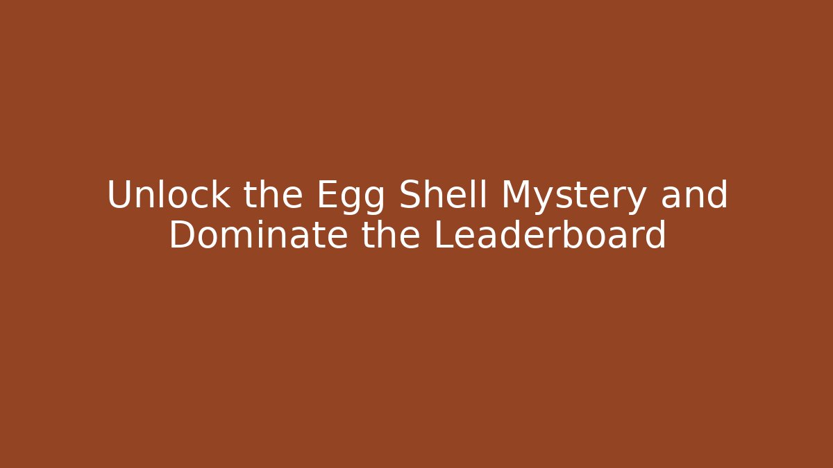 Unlock the Egg Shell Mystery and Dominate the Leaderboard