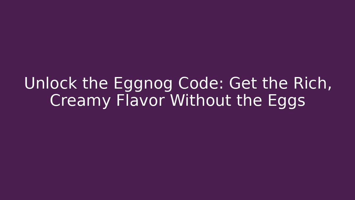 Unlock the Eggnog Code: Get the Rich, Creamy Flavor Without the Eggs