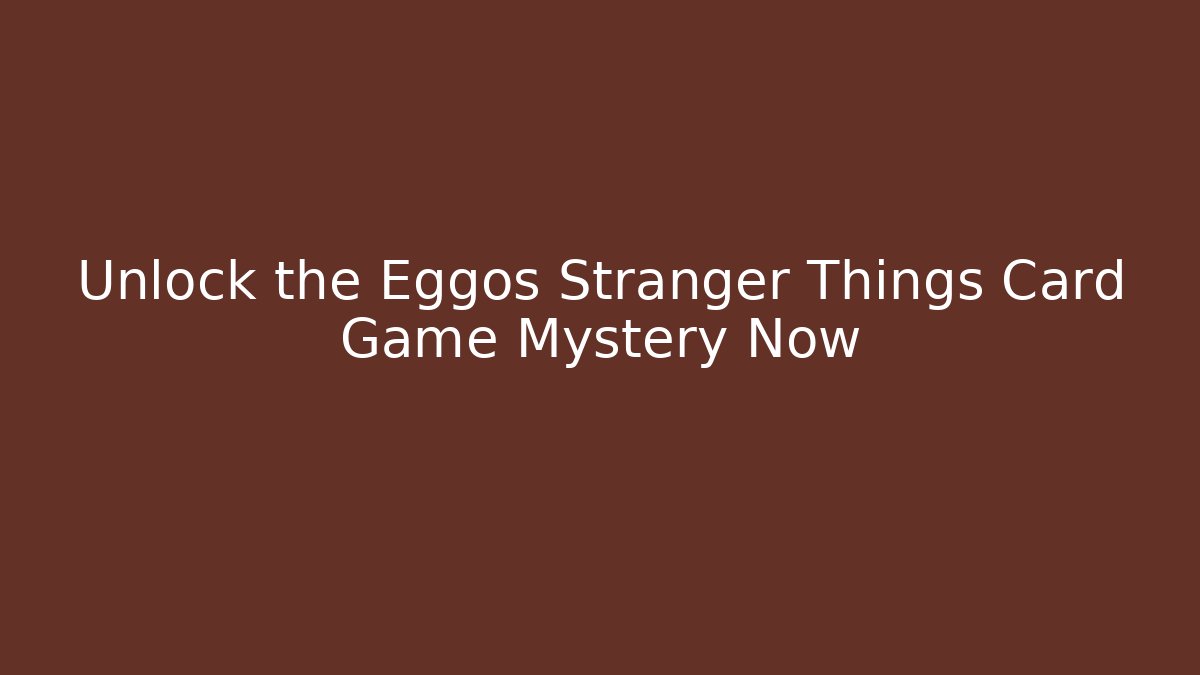 Unlock the Eggos Stranger Things Card Game Mystery Now - Critter Realm