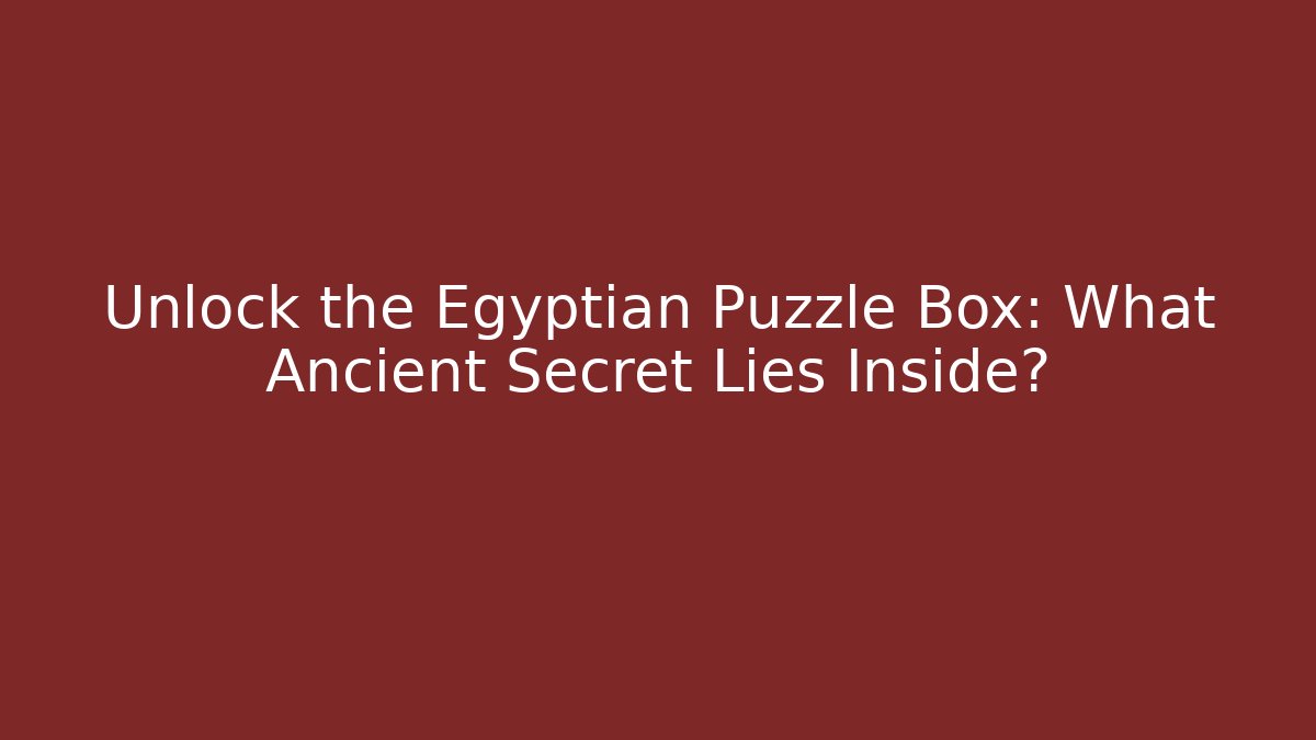 Unlock the Egyptian Puzzle Box: What Ancient Secret Lies Inside?
