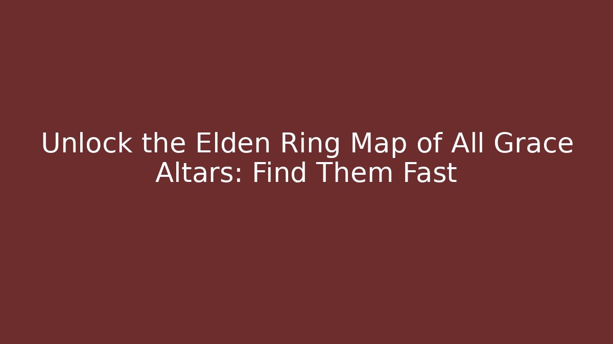 Unlock the Elden Ring Map of All Grace Altars: Find Them Fast