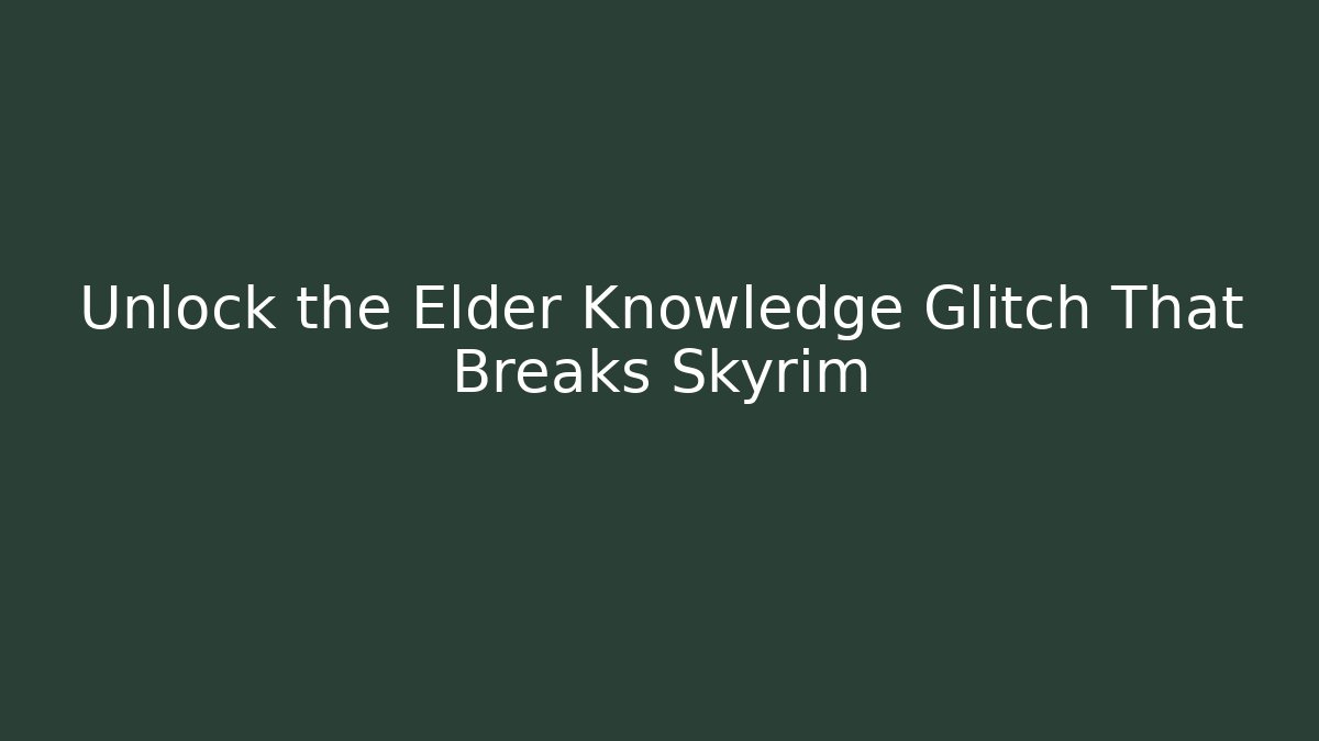 Unlock the Elder Knowledge Glitch That Breaks Skyrim