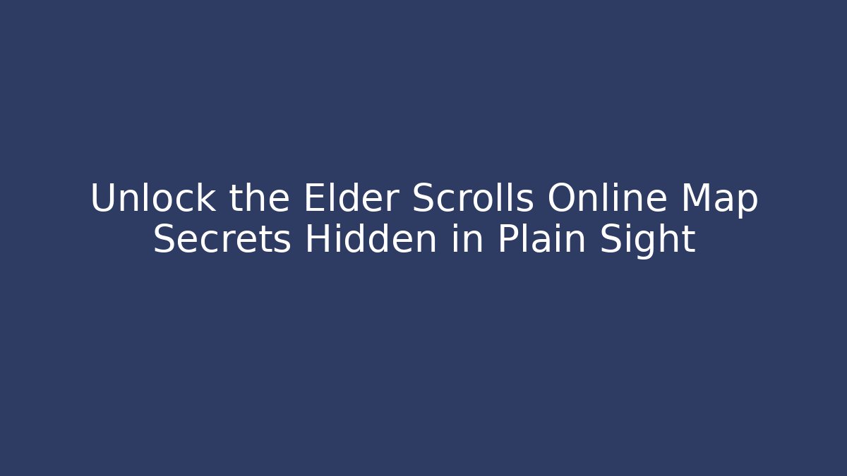 Unlock the Elder Scrolls Online Map Secrets Hidden in Plain Sight