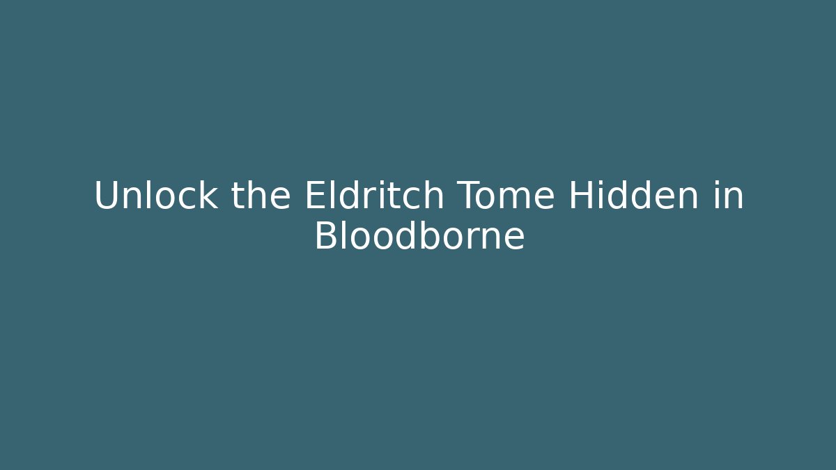 Unlock the Eldritch Tome Hidden in Bloodborne