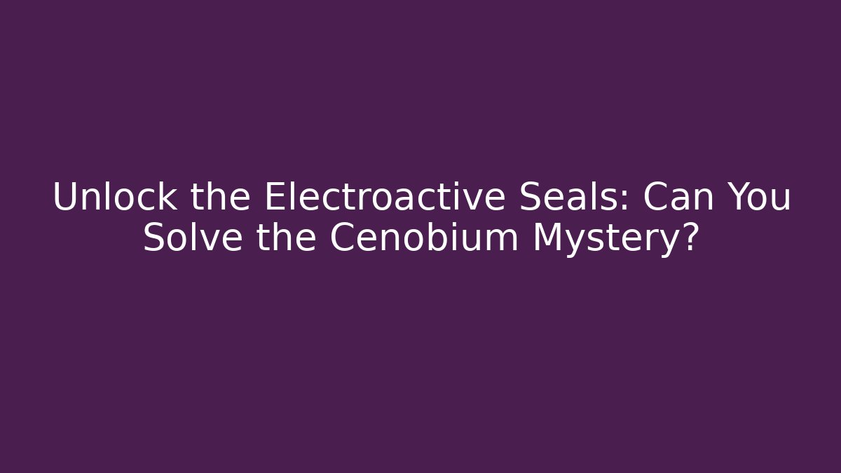 Unlock the Electroactive Seals: Can You Solve the Cenobium Mystery?