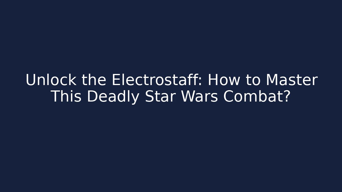Unlock the Electrostaff: How to Master This Deadly Star Wars Combat?
