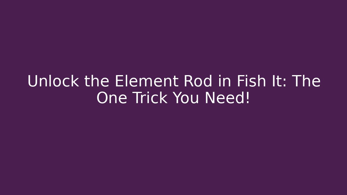 Unlock the Element Rod in Fish It: The One Trick You Need!