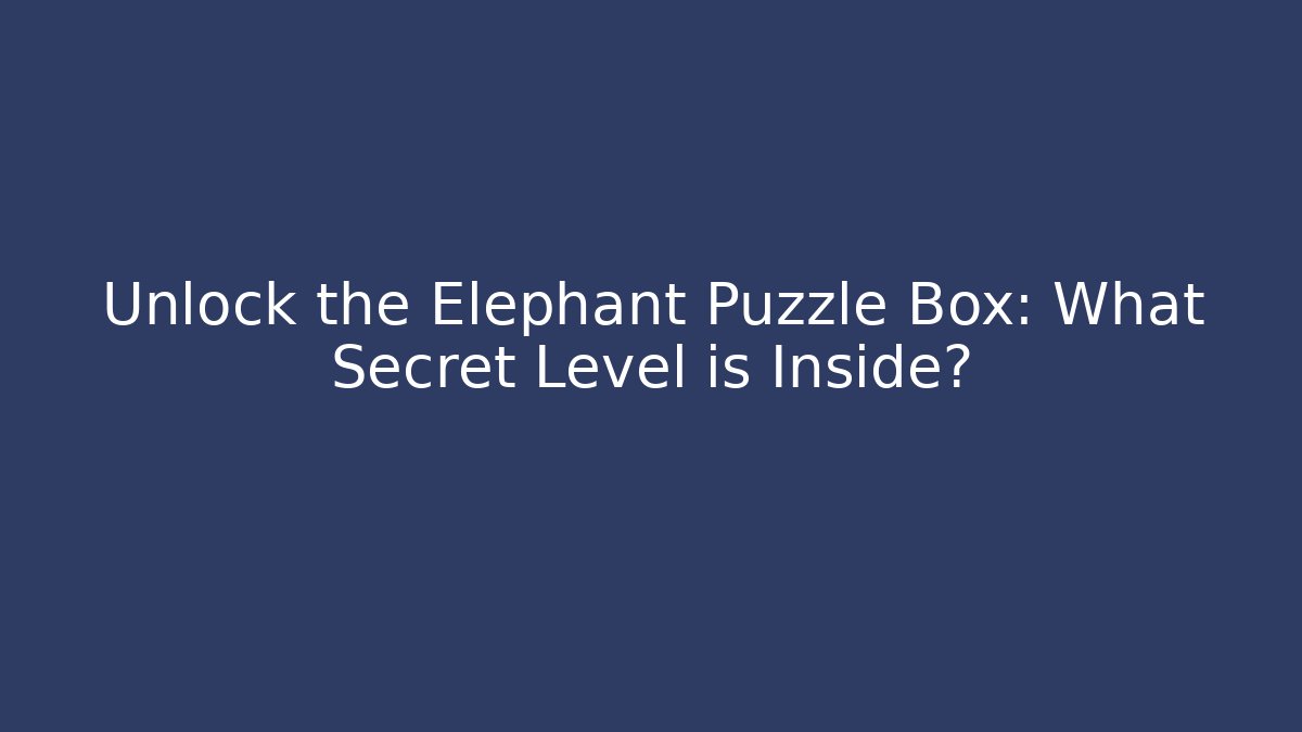 Unlock the Elephant Puzzle Box: What Secret Level is Inside? - Critter Realm