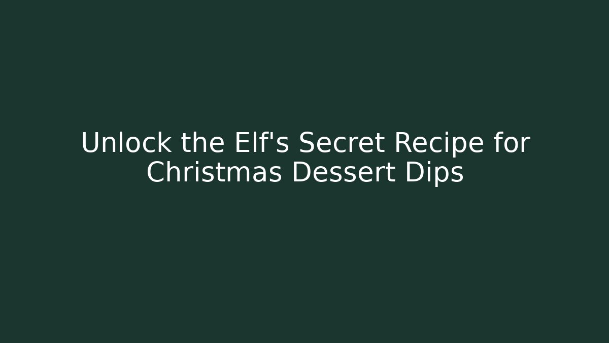 Unlock the Elf's Secret Recipe for Christmas Dessert Dips