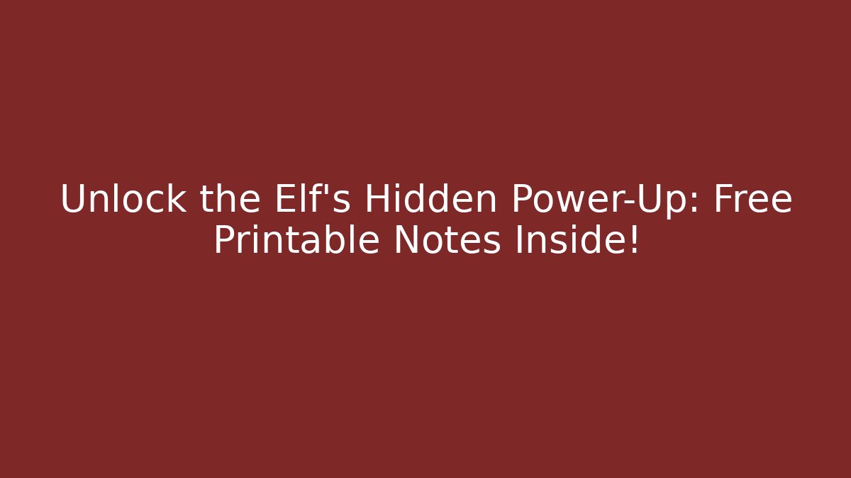 Unlock the Elf’s Hidden Power-Up: Free Printable Notes Inside!