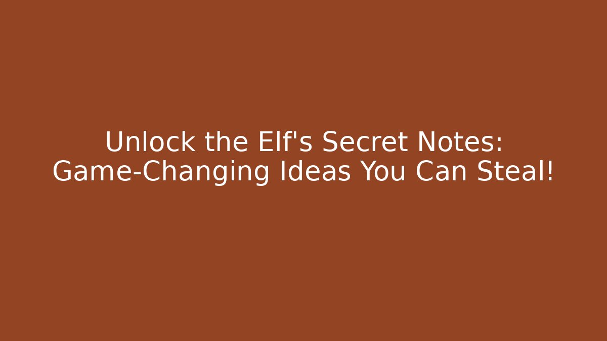 Unlock the Elf’s Secret Notes: Game-Changing Ideas You Can Steal!