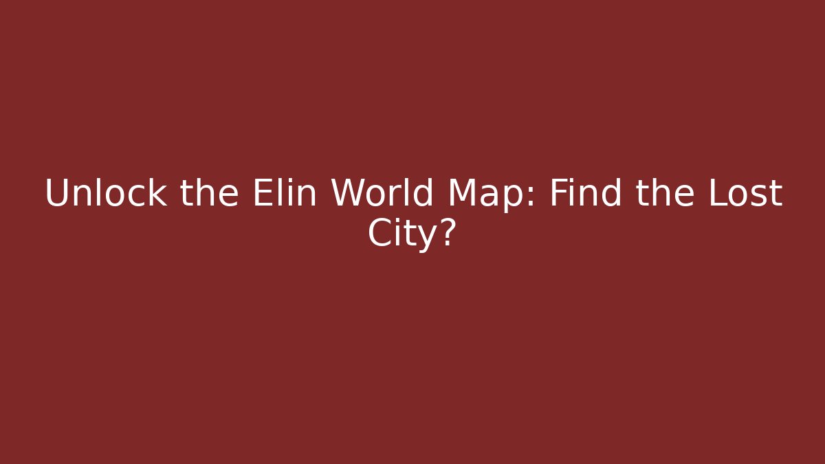 Unlock the Elin World Map: Find the Lost City?