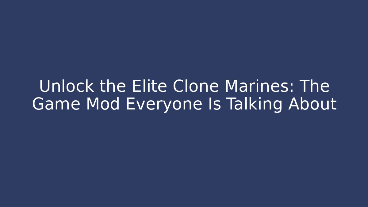Unlock the Elite Clone Marines: The Game Mod Everyone Is Talking About