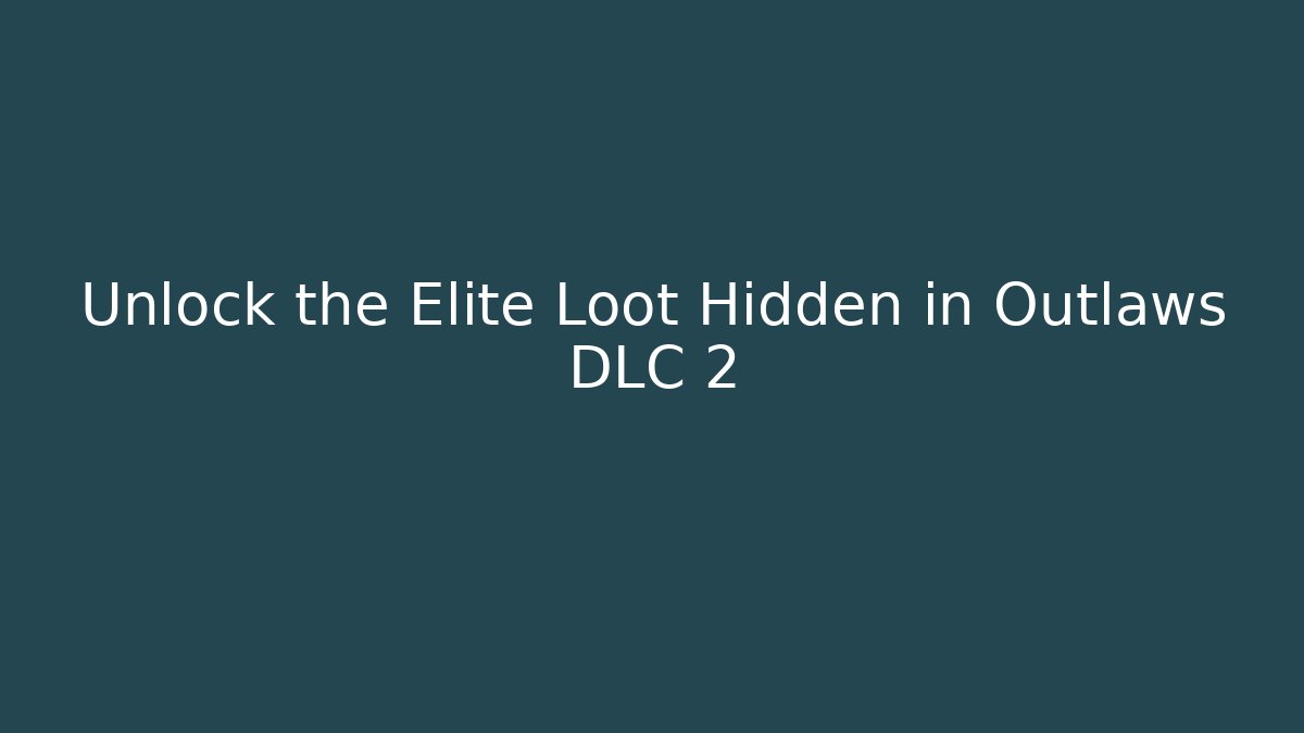 Unlock the Elite Loot Hidden in Outlaws DLC 2