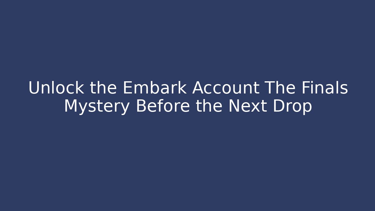 Unlock the Embark Account The Finals Mystery Before the Next Drop