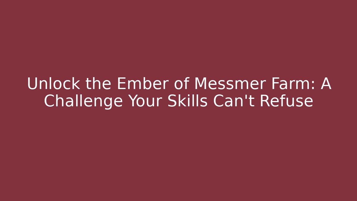 Unlock the Ember of Messmer Farm: A Challenge Your Skills Can't Refuse