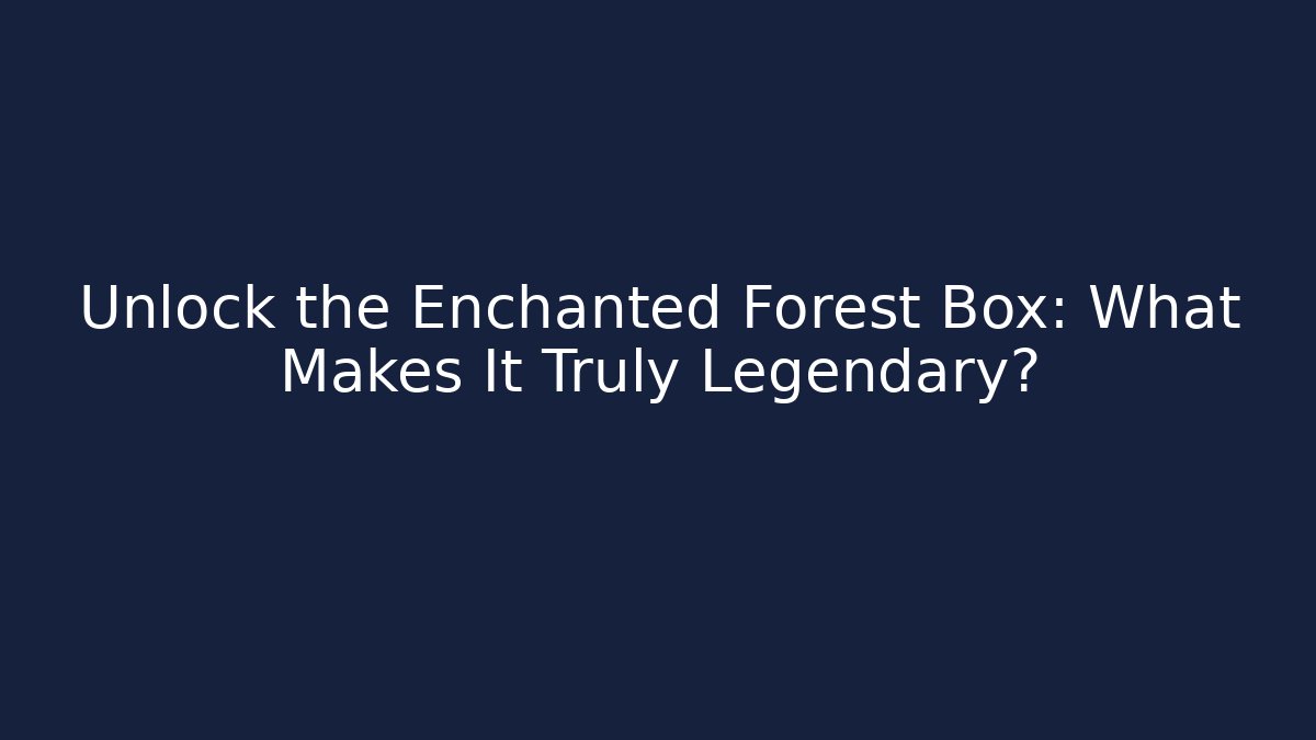 Unlock the Enchanted Forest Box: What Makes It Truly Legendary?