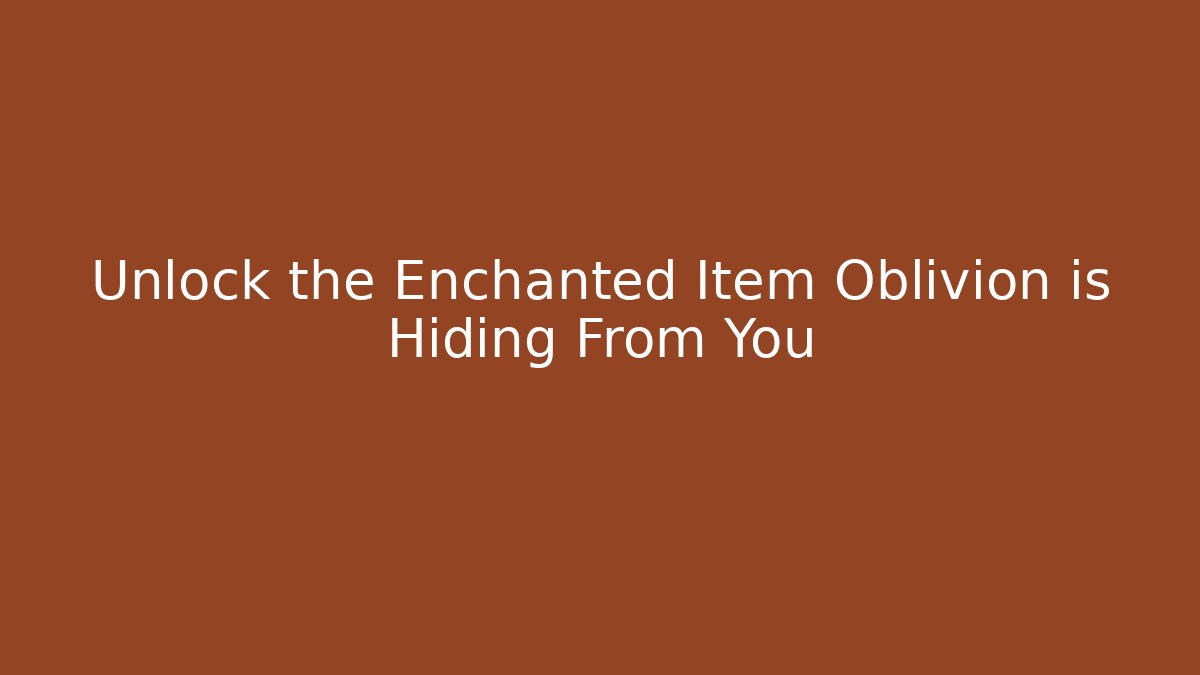 Unlock the Enchanted Item Oblivion is Hiding From You