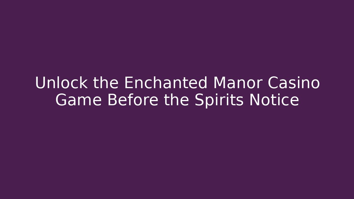 Unlock the Enchanted Manor Casino Game Before the Spirits Notice