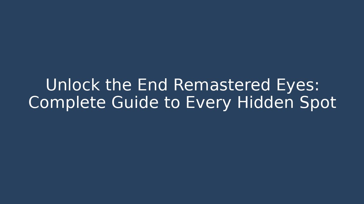 Unlock the End Remastered Eyes: Complete Guide to Every Hidden Spot