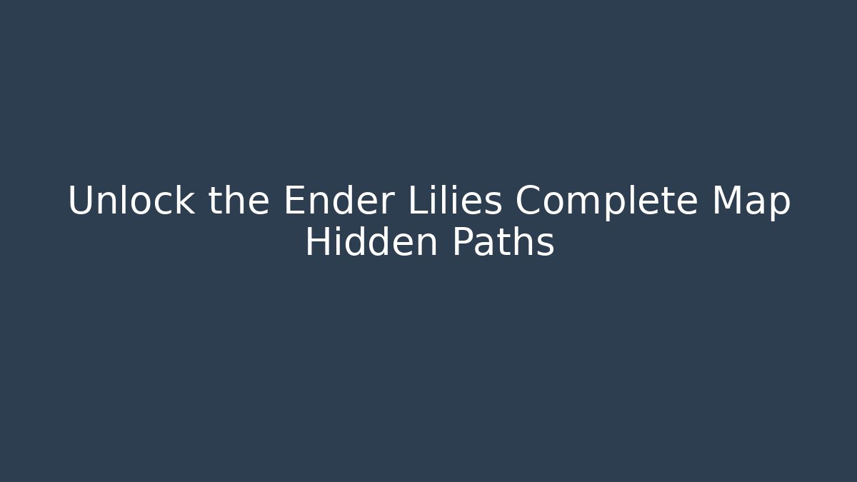 Unlock the Ender Lilies Complete Map Hidden Paths