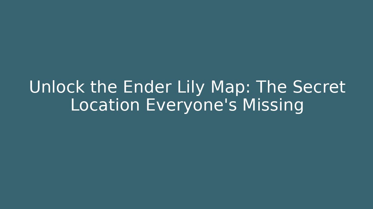 Unlock the Ender Lily Map: The Secret Location Everyone’s Missing