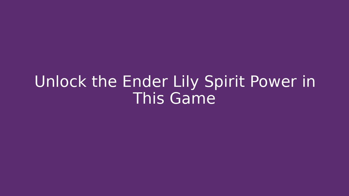 Unlock the Ender Lily Spirit Power in This Game