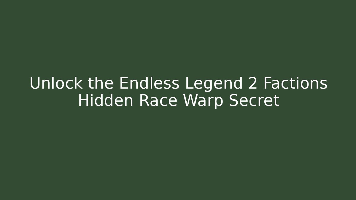 Unlock the Endless Legend 2 Factions Hidden Race Warp Secret