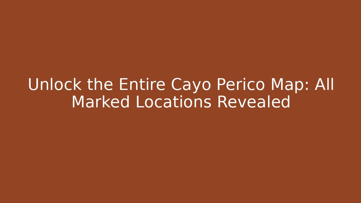 Unlock the Entire Cayo Perico Map: All Marked Locations Revealed