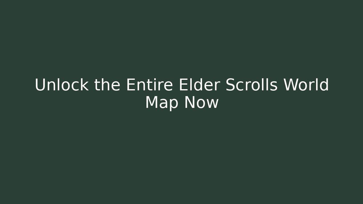 Unlock the Entire Elder Scrolls World Map Now