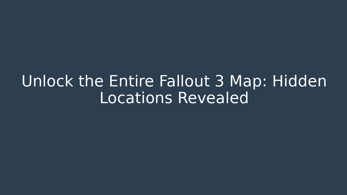 Unlock the Entire Fallout 3 Map: Hidden Locations Revealed