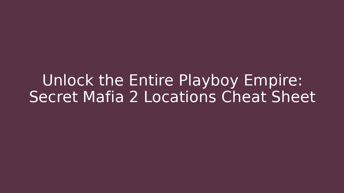 Unlock the Entire Playboy Empire: Secret Mafia 2 Locations Cheat Sheet