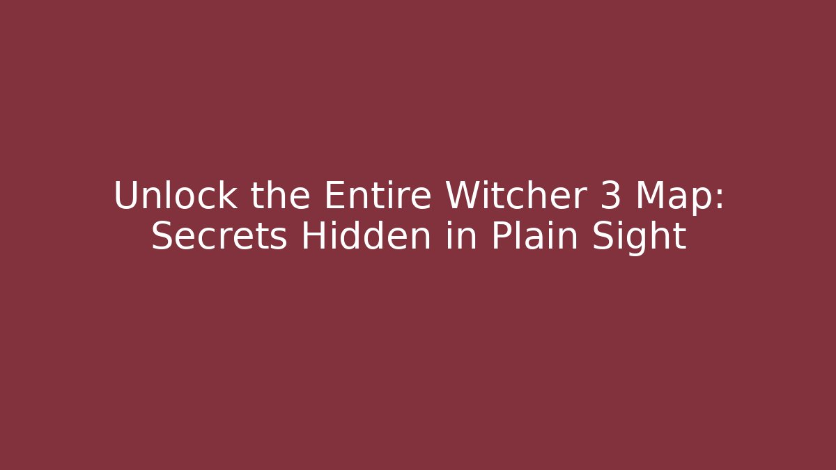 Unlock the Entire Witcher 3 Map: Secrets Hidden in Plain Sight