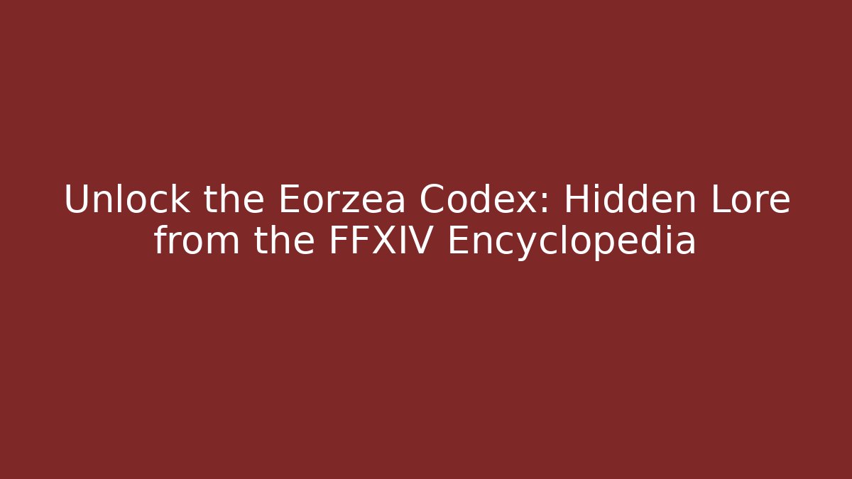 Unlock the Eorzea Codex: Hidden Lore from the FFXIV Encyclopedia