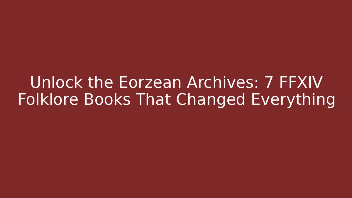 Unlock the Eorzean Archives: 7 FFXIV Folklore Books That Changed Everything