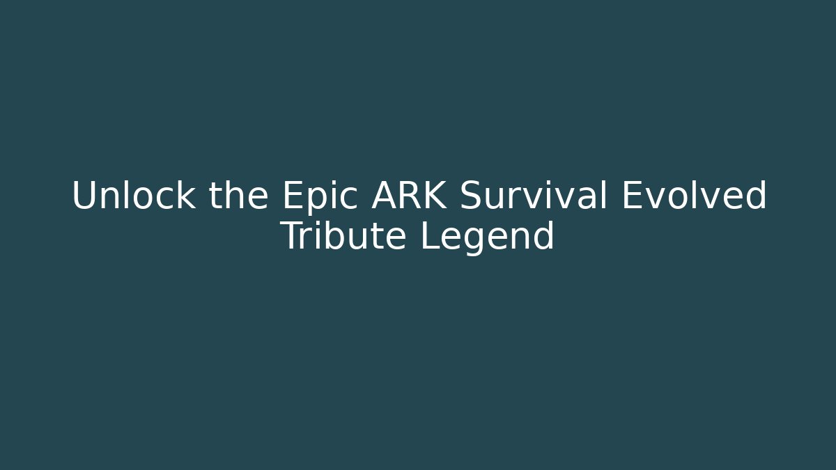 Unlock the Epic ARK Survival Evolved Tribute Legend