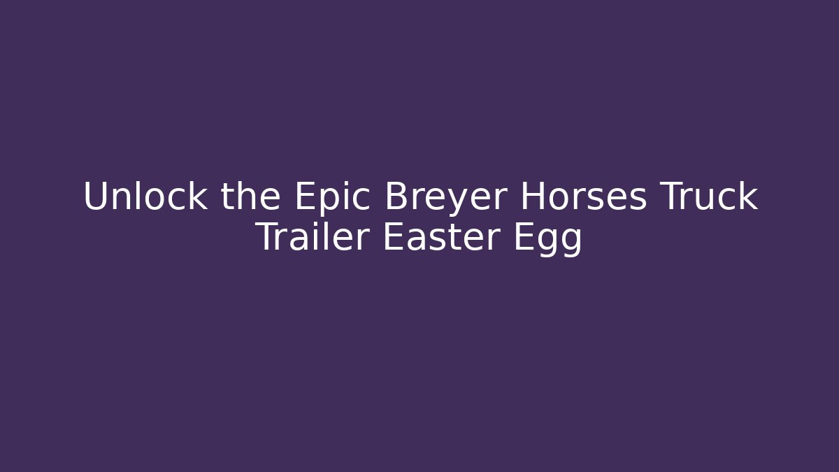 Unlock the Epic Breyer Horses Truck Trailer Easter Egg