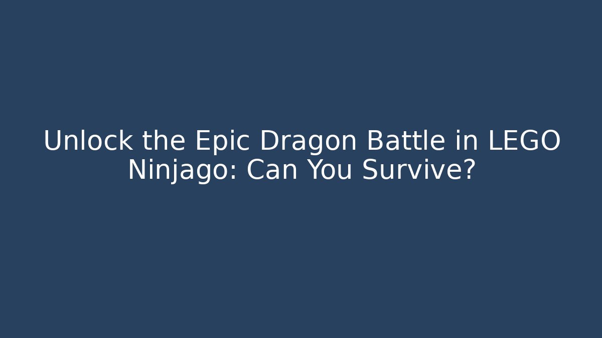 Unlock the Epic Dragon Battle in LEGO Ninjago: Can You Survive?