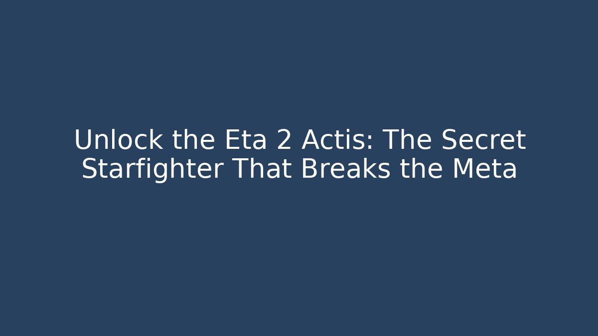 Unlock the Eta 2 Actis: The Secret Starfighter That Breaks the Meta