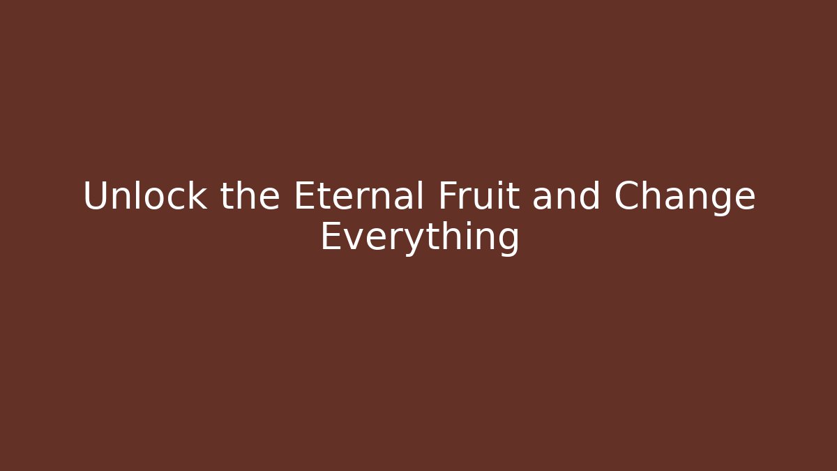 Unlock the Eternal Fruit and Change Everything