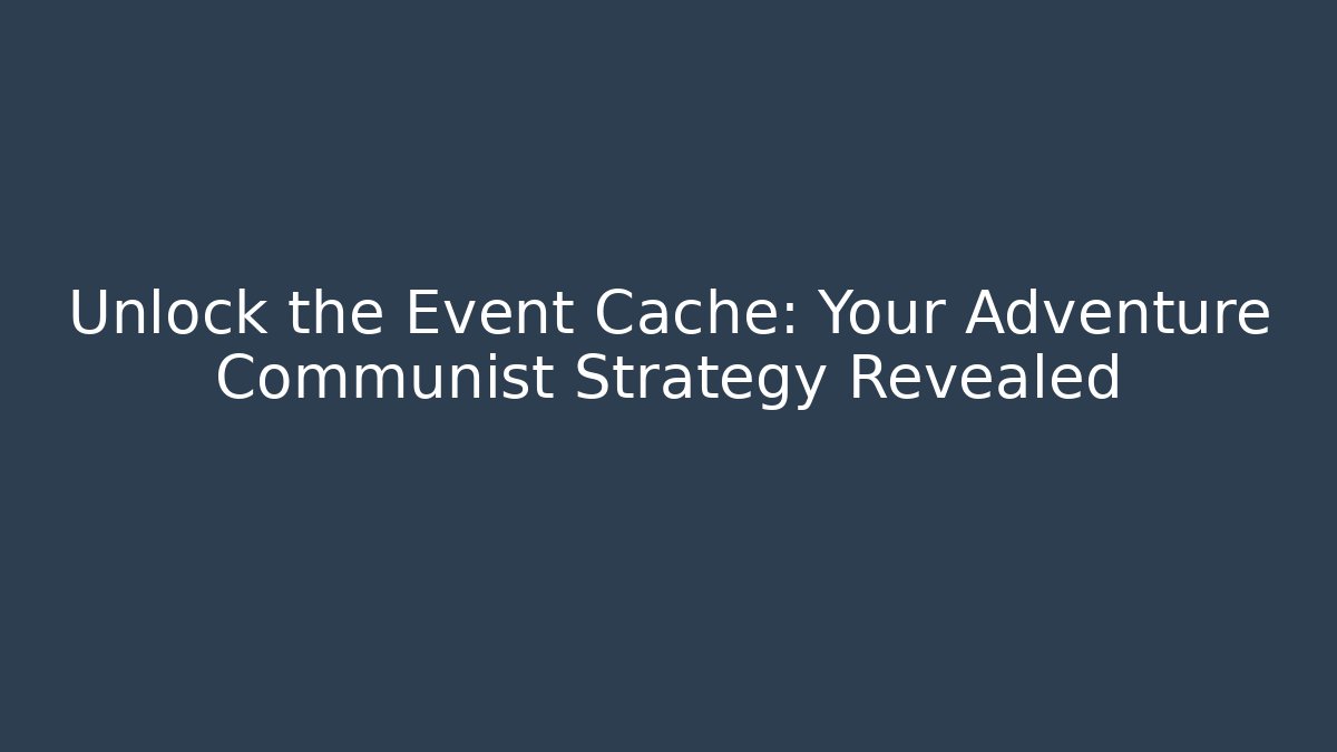 Unlock the Event Cache: Your Adventure Communist Strategy Revealed